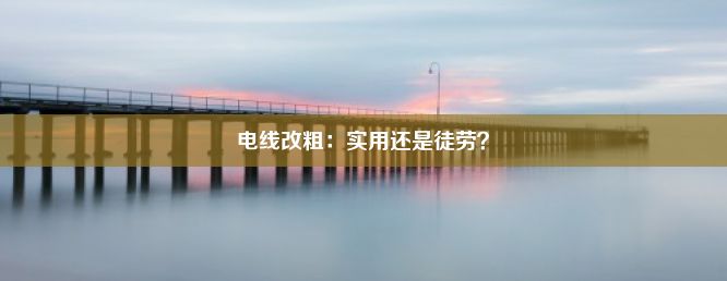 电线改粗：实用还是徒劳？