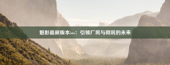 魅影最新版本ios：引领厂房与砌筑的未来