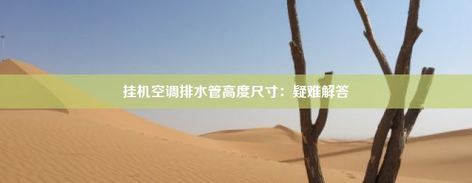 挂机空调排水管高度尺寸：疑难解答