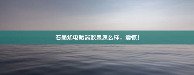 石墨烯电暖器效果怎么样，震惊！