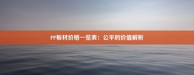 PP板材价格一览表：公平的价值解析