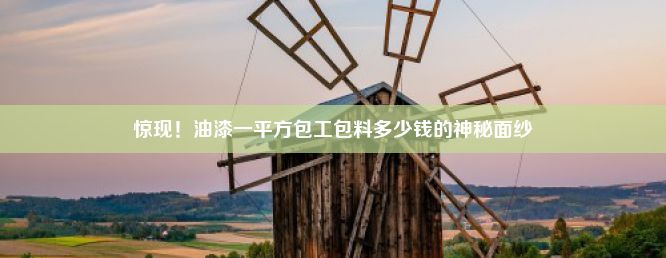 惊现！油漆一平方包工包料多少钱的神秘面纱