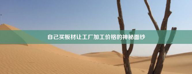 自己买板材让工厂加工价格的神秘面纱