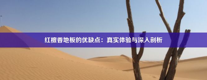 红檀香地板的优缺点：真实体验与深入剖析