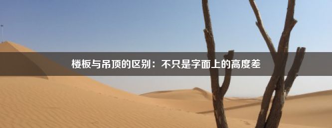 楼板与吊顶的区别：不只是字面上的高度差