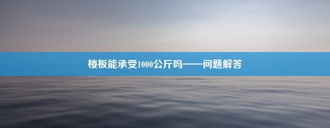 楼板能承受1000公斤吗——问题解答