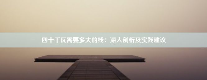 四十千瓦需要多大的线：深入剖析及实践建议