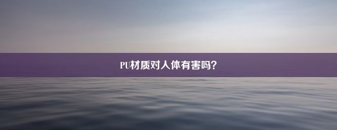 PU材质对人体有害吗？