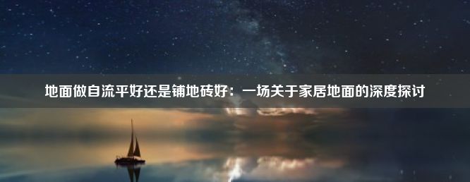 地面做自流平好还是铺地砖好：一场关于家居地面的深度探讨