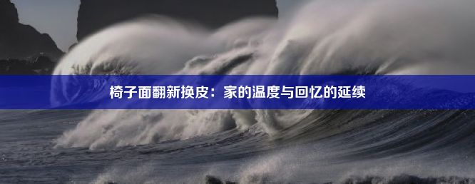 椅子面翻新换皮：家的温度与回忆的延续