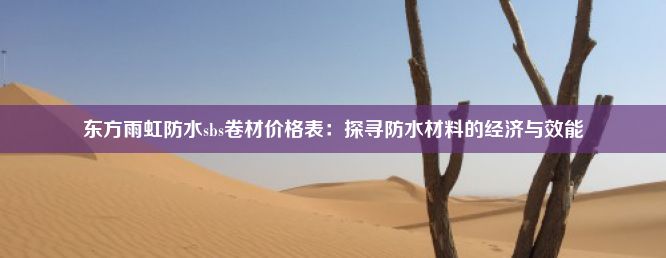 东方雨虹防水sbs卷材价格表：探寻防水材料的经济与效能