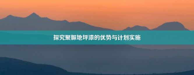 探究聚脲地坪漆的优势与计划实施