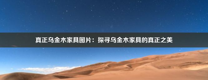 真正乌金木家具图片：探寻乌金木家具的真正之美