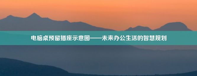 电脑桌预留插座示意图——未来办公生活的智慧规划