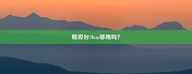 梳妆台70cm够用吗？