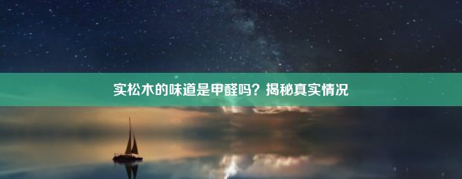 实松木的味道是甲醛吗？揭秘真实情况