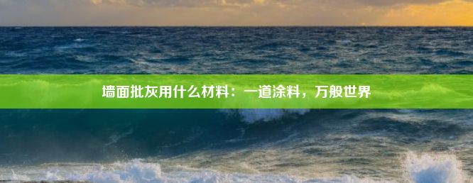 墙面批灰用什么材料：一道涂料，万般世界