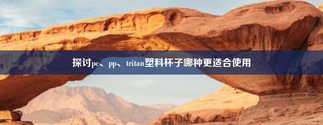 探讨pc、pp、tritan塑料杯子哪种更适合使用