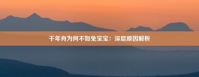 千年舟为何不如兔宝宝：深层原因解析