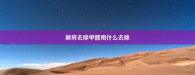 新房去除甲醛用什么去除