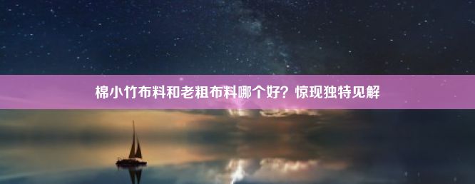 棉小竹布料和老粗布料哪个好？惊现独特见解