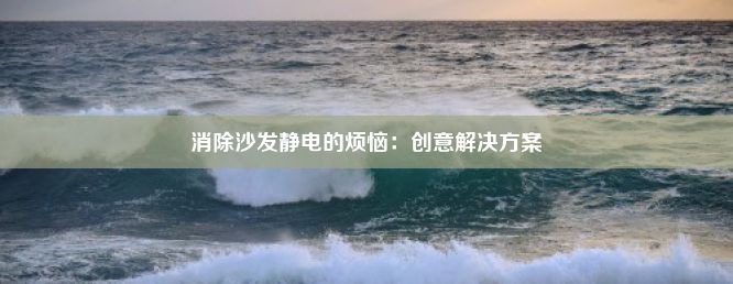 消除沙发静电的烦恼：创意解决方案