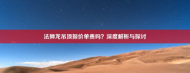 法狮龙吊顶报价单贵吗？深度解析与探讨