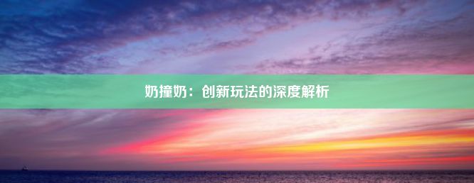 奶撞奶：创新玩法的深度解析