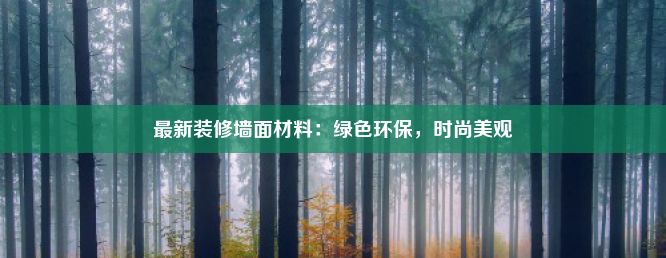 最新装修墙面材料：绿色环保，时尚美观