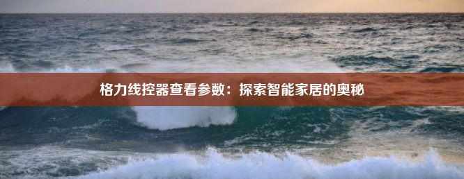 格力线控器查看参数：探索智能家居的奥秘