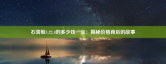 石膏板1.22.4的多少钱一张：揭秘价格背后的故事