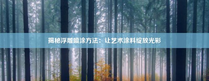 揭秘浮雕喷涂方法：让艺术涂料绽放光彩