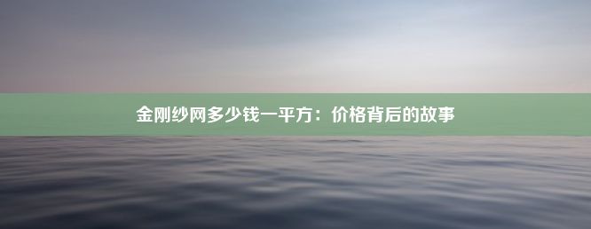 金刚纱网多少钱一平方：价格背后的故事