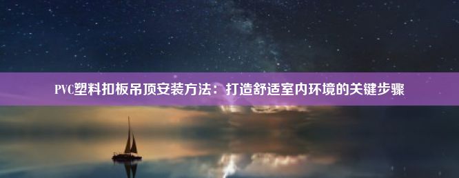 PVC塑料扣板吊顶安装方法：打造舒适室内环境的关键步骤