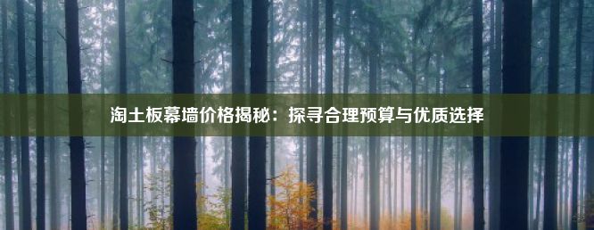 淘土板幕墙价格揭秘：探寻合理预算与优质选择