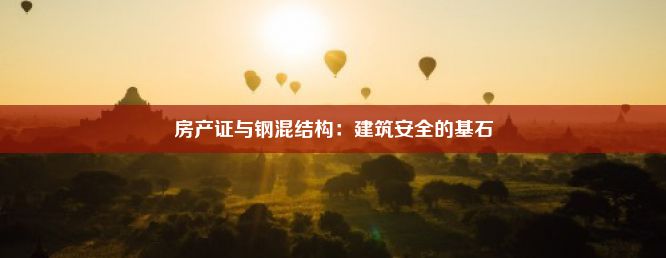 房产证与钢混结构：建筑安全的基石