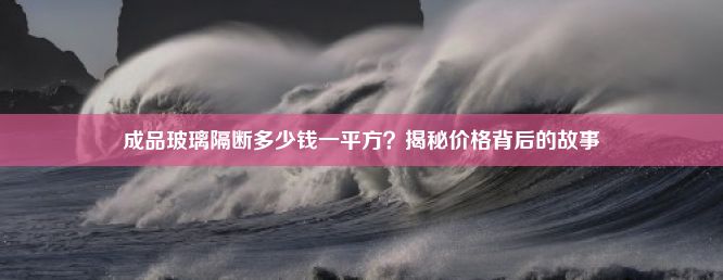 成品玻璃隔断多少钱一平方？揭秘价格背后的故事