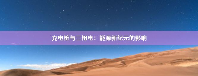 充电桩与三相电：能源新纪元的影响