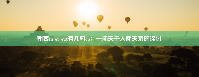 朝西in or out有几对cp：一场关于人际关系的探讨