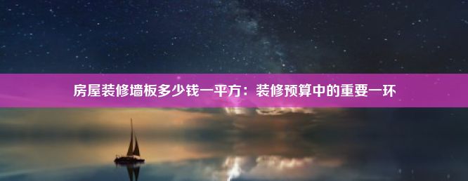 房屋装修墙板多少钱一平方：装修预算中的重要一环