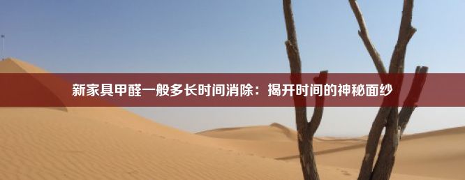 新家具甲醛一般多长时间消除：揭开时间的神秘面纱