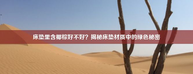 床垫里含椰棕好不好？揭秘床垫材质中的绿色秘密