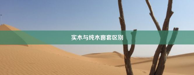 实木与纯木窗套区别