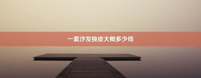 一套沙发换皮大概多少钱