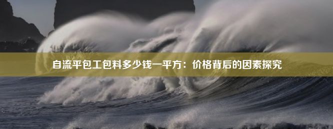 自流平包工包料多少钱一平方：价格背后的因素探究