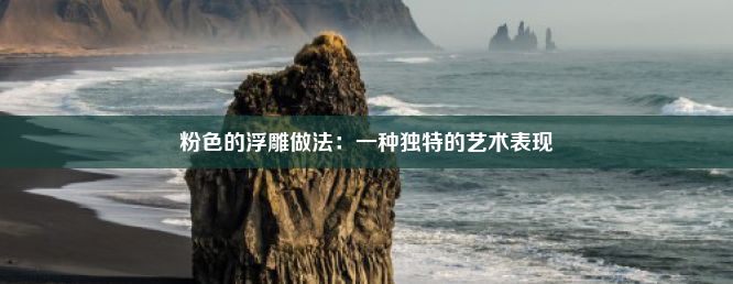 粉色的浮雕做法：一种独特的艺术表现