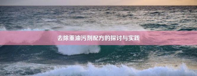 去除重油污剂配方的探讨与实践