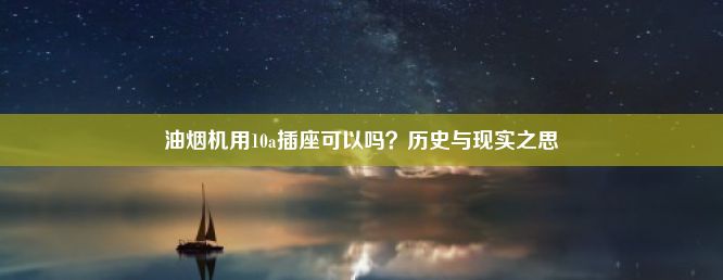 油烟机用10a插座可以吗？历史与现实之思