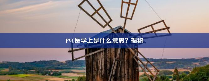 PVC医学上是什么意思？揭秘