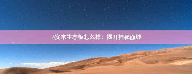 e0实木生态板怎么样：揭开神秘面纱